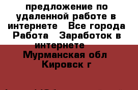 предложение по удаленной работе в интернете - Все города Работа » Заработок в интернете   . Мурманская обл.,Кировск г.